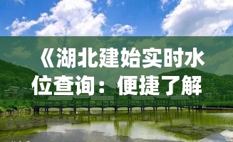 《湖北建始实时水位查询：便捷了解河流动态，保障安全出行》