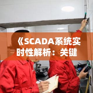 《SCADA系统实时性解析：关键性与实现策略》