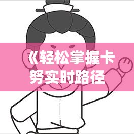 《轻松掌握卡努实时路径时间：实用指南详解》