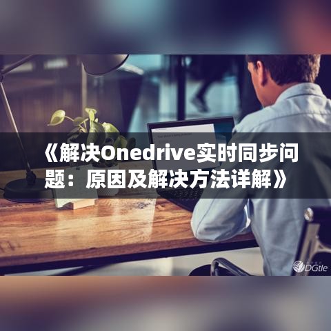 《解决Onedrive实时同步问题：原因及解决方法详解》