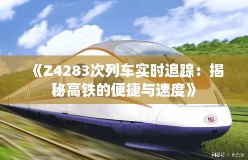 《Z4283次列车实时追踪：揭秘高铁的便捷与速度》