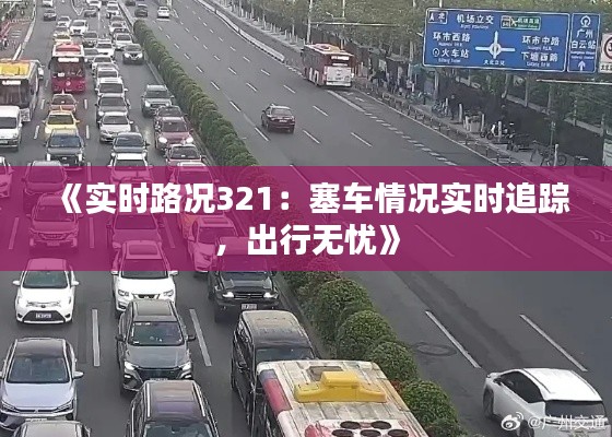 《实时路况321：塞车情况实时追踪，出行无忧》