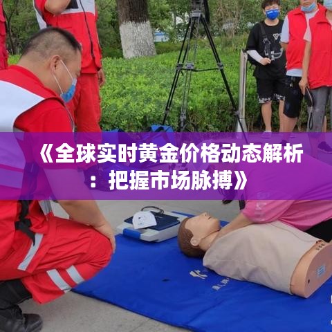 《全球实时黄金价格动态解析：把握市场脉搏》