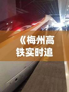 《梅州高铁实时追踪：速度与激情的轨道交通之旅》