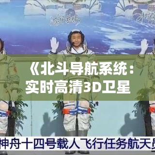 《北斗导航系统：实时高清3D卫星地球在线，开启智慧生活新篇章》