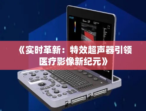 《实时革新：特效超声器引领医疗影像新纪元》