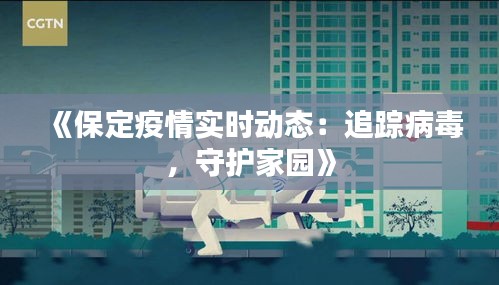 《保定疫情实时动态：追踪病毒，守护家园》