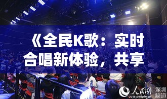 《全民K歌：实时合唱新体验，共享音乐盛宴》