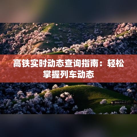 高铁实时动态查询指南：轻松掌握列车动态