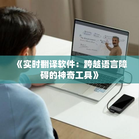 《实时翻译软件：跨越语言障碍的神奇工具》