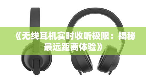 《无线耳机实时收听极限：揭秘最远距离体验》