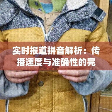 实时报道拼音解析：传播速度与准确性的完美结合