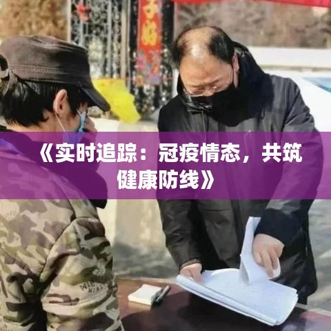 《实时追踪：冠疫情态，共筑健康防线》