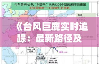 《台风巨鹿实时追踪：最新路径及影响分析》