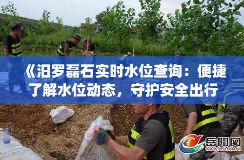 《汨罗磊石实时水位查询：便捷了解水位动态，守护安全出行》