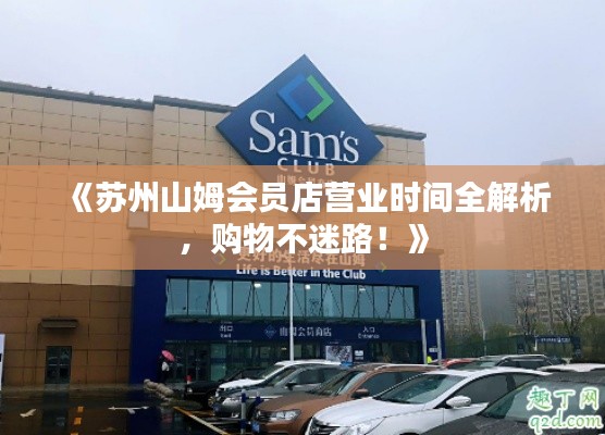 《苏州山姆会员店营业时间全解析，购物不迷路！》