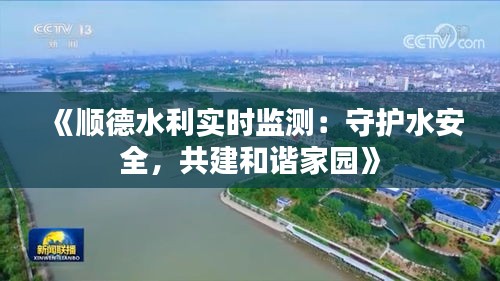 《顺德水利实时监测：守护水安全，共建和谐家园》