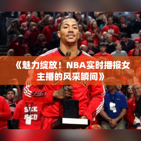 《魅力绽放！NBA实时播报女主播的风采瞬间》