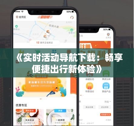 《实时活动导航下载：畅享便捷出行新体验》