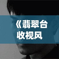 《翡翠台收视风云：实时解析最新收视率排行》