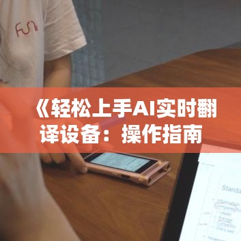 《轻松上手AI实时翻译设备：操作指南及实用技巧》