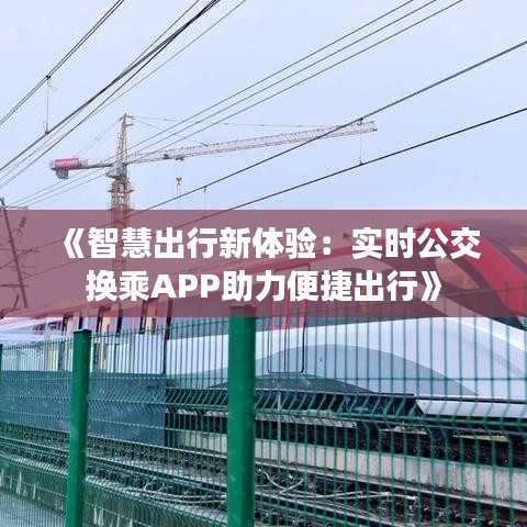 《智慧出行新体验：实时公交换乘APP助力便捷出行》