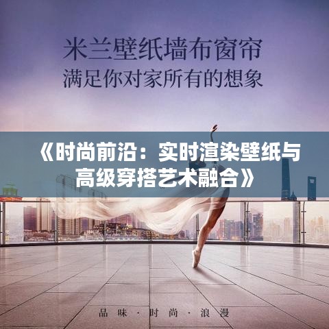 《时尚前沿：实时渲染壁纸与高级穿搭艺术融合》