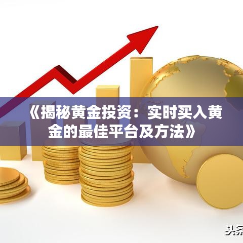 《揭秘黄金投资：实时买入黄金的最佳平台及方法》