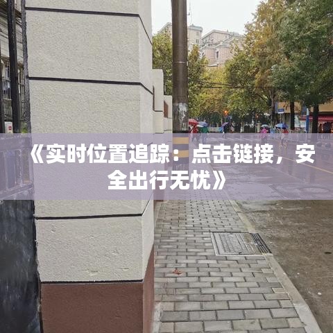 《实时位置追踪：点击链接，安全出行无忧》