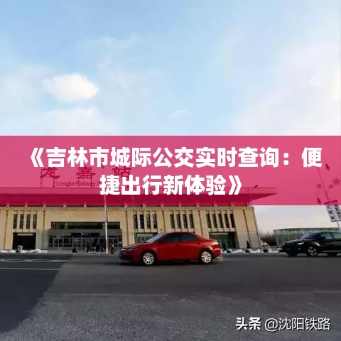 《吉林市城际公交实时查询：便捷出行新体验》