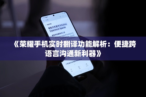 《荣耀手机实时翻译功能解析：便捷跨语言沟通新利器》