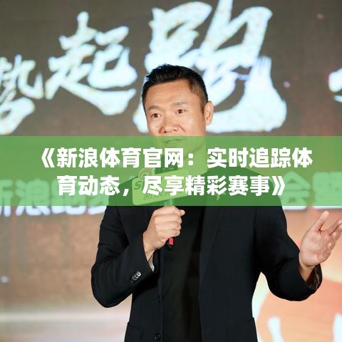 《新浪体育官网：实时追踪体育动态，尽享精彩赛事》