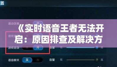 《实时语音王者无法开启：原因排查及解决方法详解》