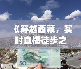 《穿越西藏，实时直播徒步之旅：感受信仰的力量》