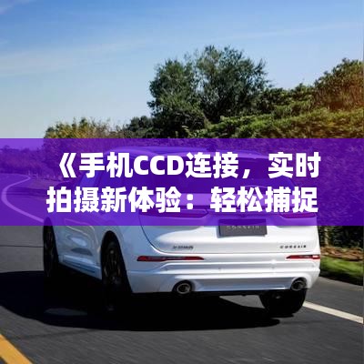 《手机CCD连接，实时拍摄新体验：轻松捕捉精彩瞬间》