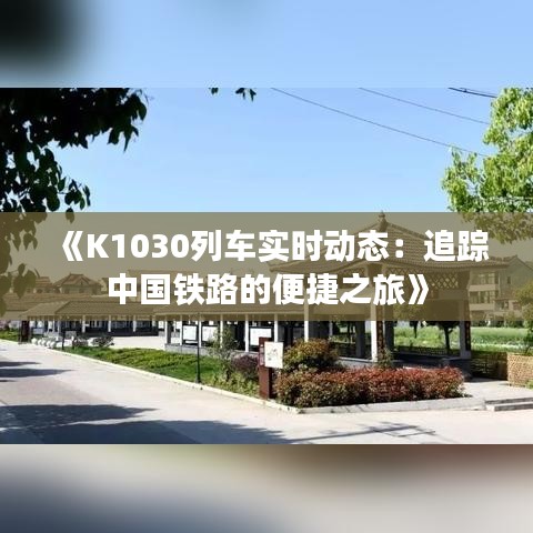 《K1030列车实时动态：追踪中国铁路的便捷之旅》