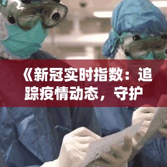 《新冠实时指数：追踪疫情动态，守护生命安全》