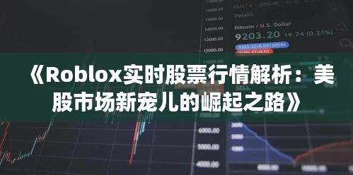 《Roblox实时股票行情解析：美股市场新宠儿的崛起之路》