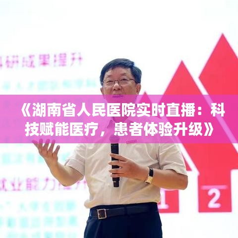 《湖南省人民医院实时直播：科技赋能医疗，患者体验升级》