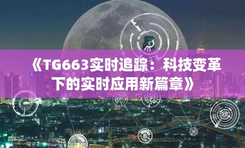 《TG663实时追踪：科技变革下的实时应用新篇章》