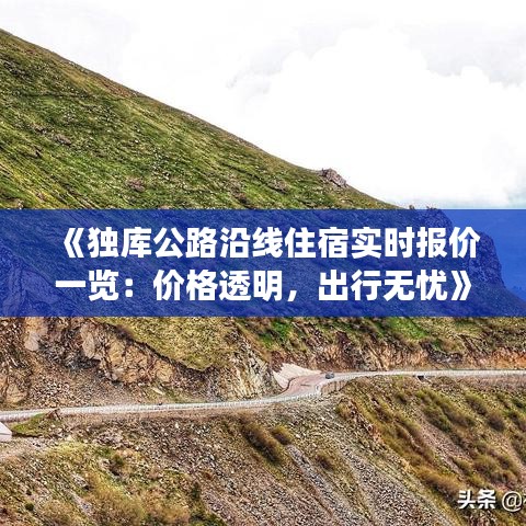 《独库公路沿线住宿实时报价一览：价格透明，出行无忧》