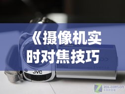 《摄像机实时对焦技巧解析：轻松调整，捕捉完美瞬间》