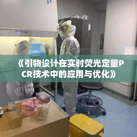 《引物设计在实时荧光定量PCR技术中的应用与优化》