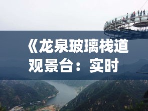 《龙泉玻璃栈道观景台：实时全景，感受云端漫步之美》