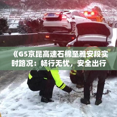 《G5京昆高速石棉至雅安段实时路况：畅行无忧，安全出行指南》