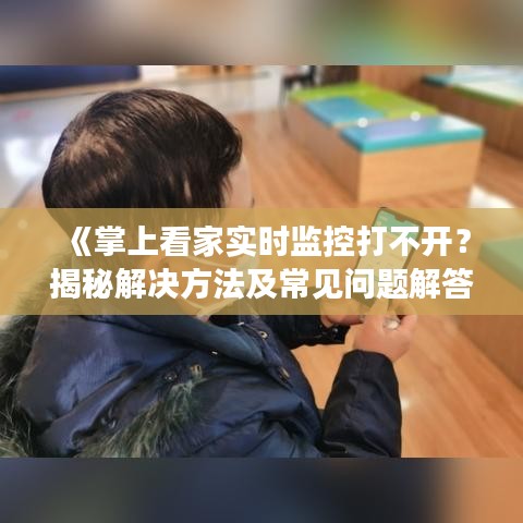 《掌上看家实时监控打不开？揭秘解决方法及常见问题解答》