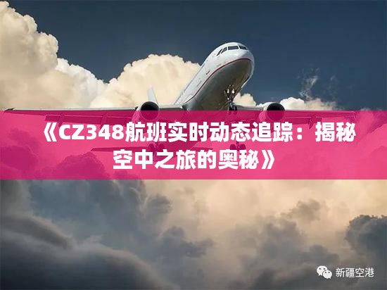 《CZ348航班实时动态追踪：揭秘空中之旅的奥秘》