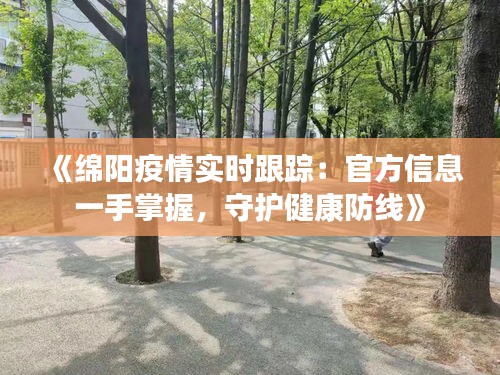 《绵阳疫情实时跟踪：官方信息一手掌握，守护健康防线》