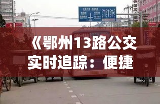 《鄂州13路公交实时追踪：便捷出行，尽在掌握》