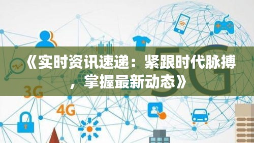 《实时资讯速递：紧跟时代脉搏，掌握最新动态》